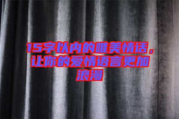 15字以內(nèi)的唯美情話，讓你的愛情語言更加浪漫