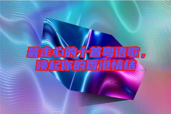 最走心的十首粵語歌，喚起你的香港情結(jié)