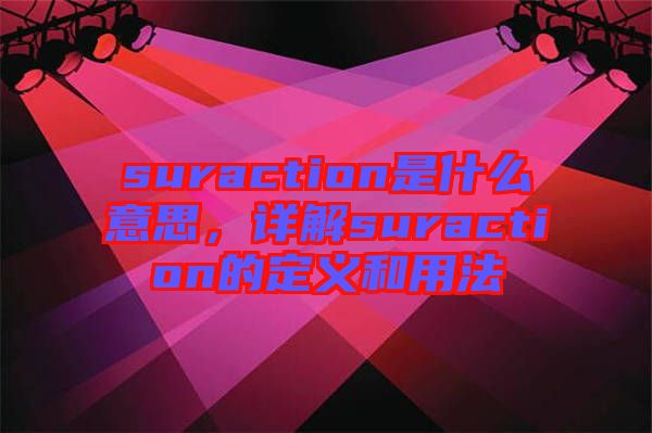 suraction是什么意思，詳解suraction的定義和用法