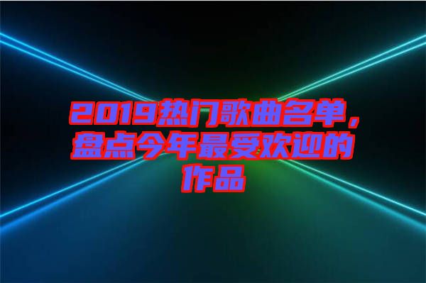 2019熱門歌曲名單，盤點今年最受歡迎的作品