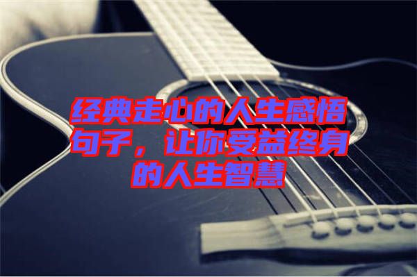 經(jīng)典走心的人生感悟句子，讓你受益終身的人生智慧