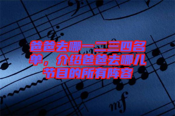 爸爸去哪一二三四名單，介紹爸爸去哪兒節(jié)目的所有陣容