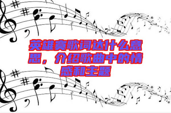 英雄寞歌詞達什么意思，介紹歌曲中的情感和主題