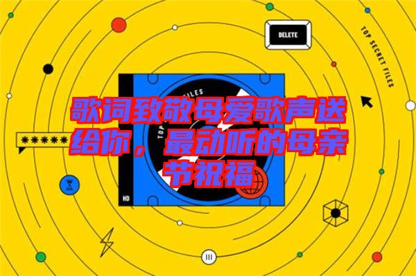 歌詞致敬母愛歌聲送給你，最動聽的母親節(jié)祝福