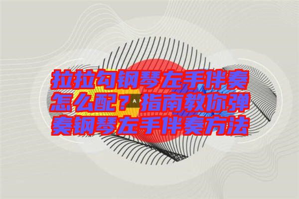 拉拉勾鋼琴左手伴奏怎么配？指南教你彈奏鋼琴左手伴奏方法
