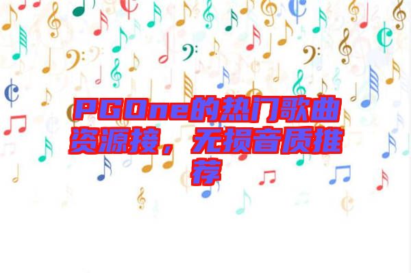 PGOne的熱門歌曲資源接，無損音質(zhì)推薦