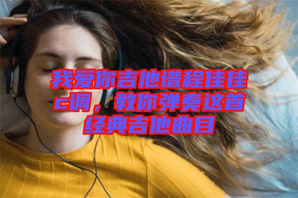 我愛你吉他譜程佳佳c調(diào)，教你彈奏這首經(jīng)典吉他曲目