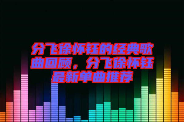 分飛徐懷鈺的經(jīng)典歌曲回顧，分飛徐懷鈺最新單曲推薦