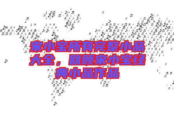 宋小寶所有完整小品大全，回顧宋小寶經(jīng)典小品作品