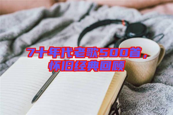 7十年代老歌500首，懷舊經(jīng)典回顧