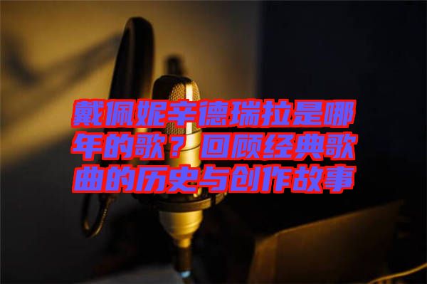 戴佩妮辛德瑞拉是哪年的歌？回顧經(jīng)典歌曲的歷史與創(chuàng)作故事