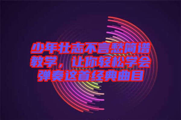 少年壯志不言愁簡(jiǎn)譜教學(xué)，讓你輕松學(xué)會(huì)彈奏這首經(jīng)典曲目