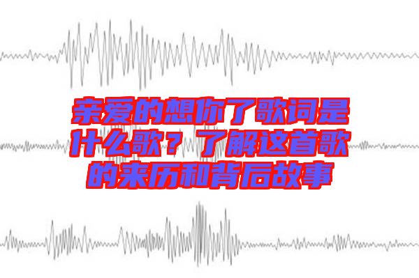 親愛(ài)的想你了歌詞是什么歌？了解這首歌的來(lái)歷和背后故事