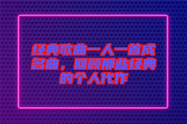 經(jīng)典歌曲一人一首成名曲，回顧那些經(jīng)典的個(gè)人代作