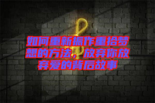 如何重新振作重拾夢(mèng)想的方法，放棄你放棄愛的背后故事