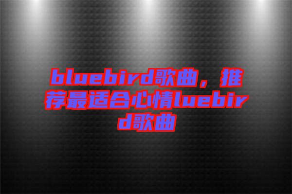 bluebird歌曲，推薦最適合心情luebird歌曲