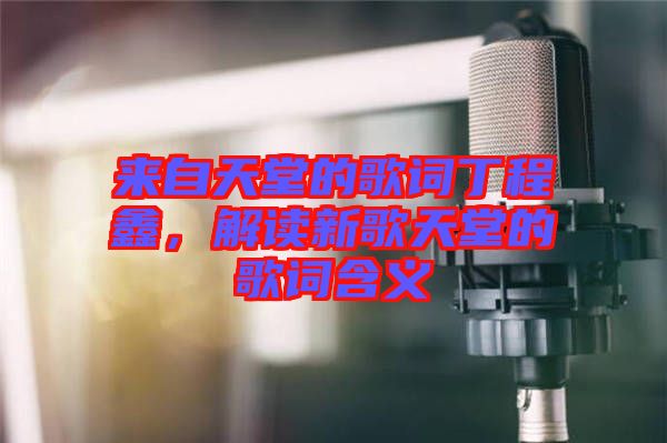 來自天堂的歌詞丁程鑫，解讀新歌天堂的歌詞含義