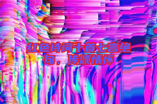 紅色詩詞十首七言絕句，傳頌情懷