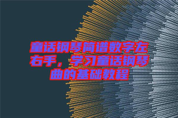 童話鋼琴簡(jiǎn)譜數(shù)字左右手，學(xué)習(xí)童話鋼琴曲的基礎(chǔ)教程