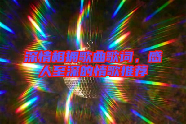 深情相擁歌曲歌詞，感人至深的情歌推薦