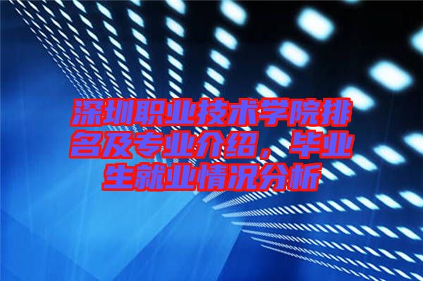 深圳職業(yè)技術(shù)學(xué)院排名及專業(yè)介紹，畢業(yè)生就業(yè)情況分析