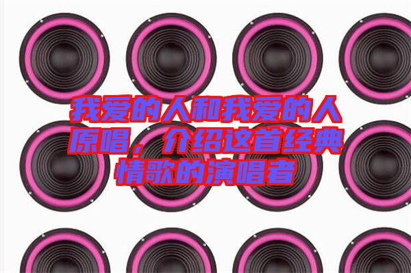 我愛的人和我愛的人原唱，介紹這首經(jīng)典情歌的演唱者