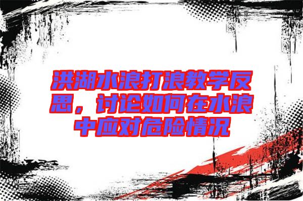 洪湖水浪打浪教學反思，討論如何在水浪中應對危險情況