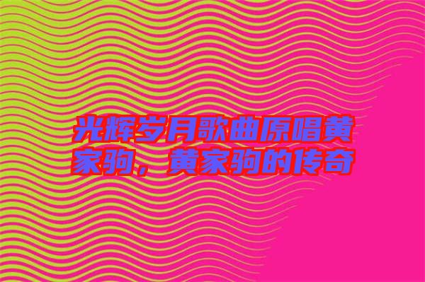 光輝歲月歌曲原唱黃家駒，黃家駒的傳奇