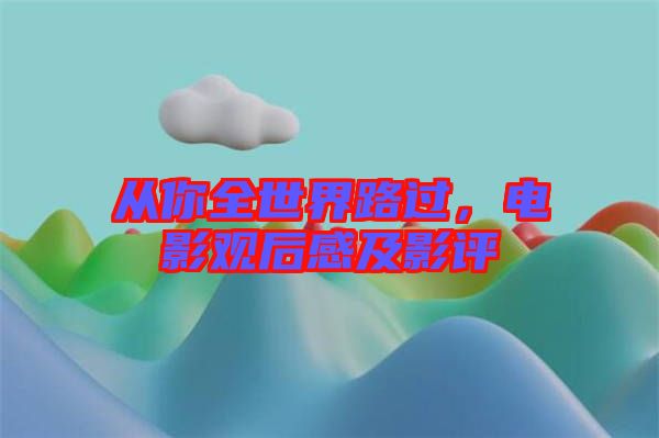 從你全世界路過，電影觀后感及影評