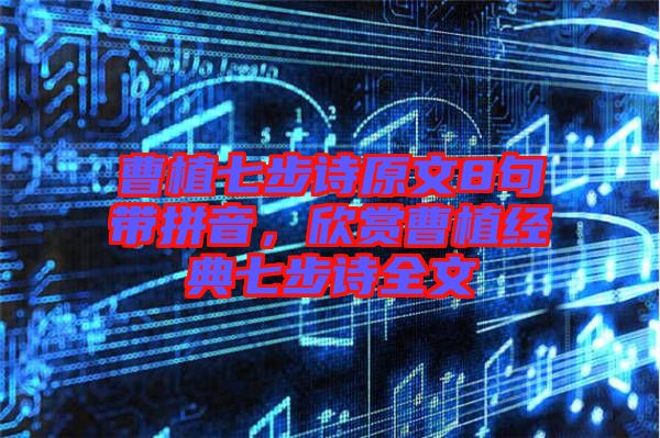 曹植七步詩原文8句帶拼音，欣賞曹植經(jīng)典七步詩全文