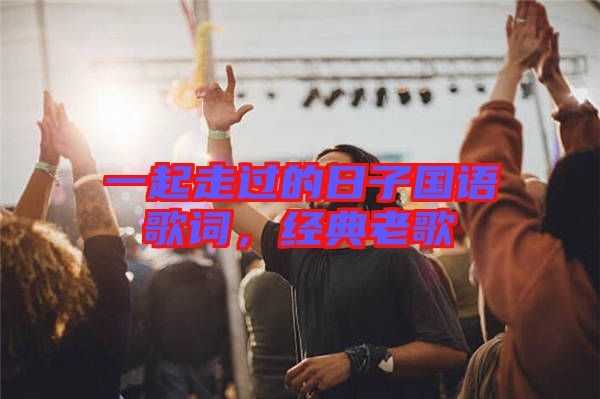 一起走過的日子國語歌詞，經(jīng)典老歌