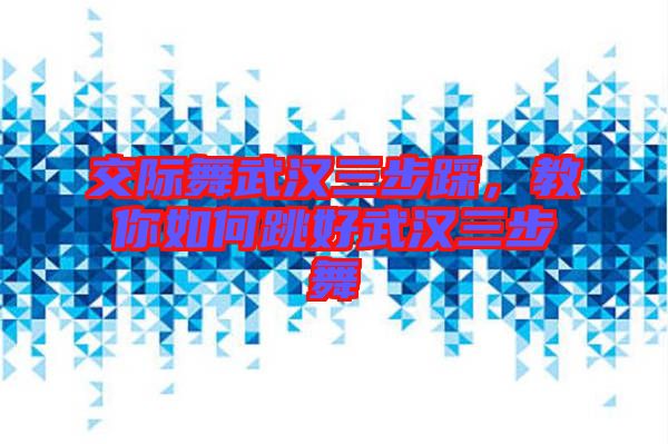 交際舞武漢三步踩，教你如何跳好武漢三步舞