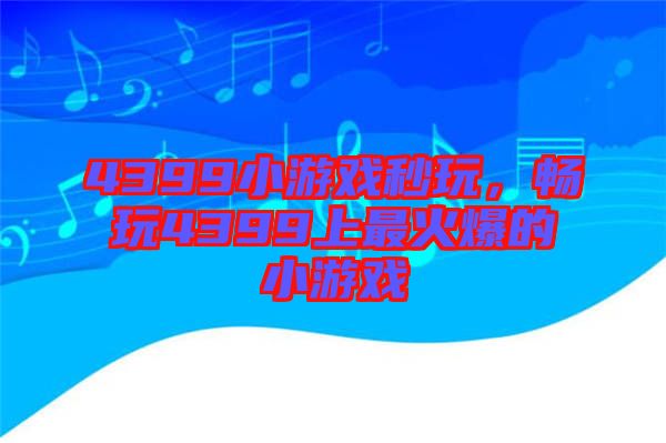 4399小游戲秒玩，暢玩4399上最火爆的小游戲