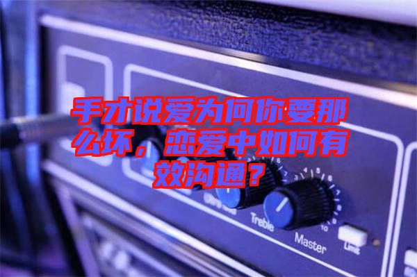 手才說愛為何你要那么壞，戀愛中如何有效溝通？