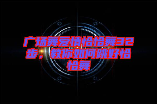 廣場舞愛情恰恰舞32步，教你如何跳好恰恰舞