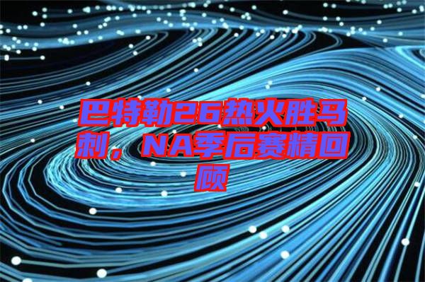 巴特勒26熱火勝馬刺，NA季后賽精回顧