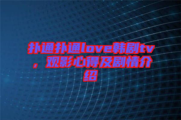 撲通撲通love韓劇tv，觀影心得及劇情介紹