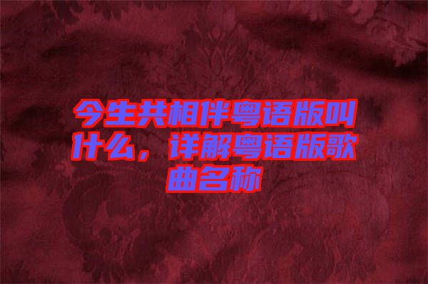 今生共相伴粵語(yǔ)版叫什么，詳解粵語(yǔ)版歌曲名稱
