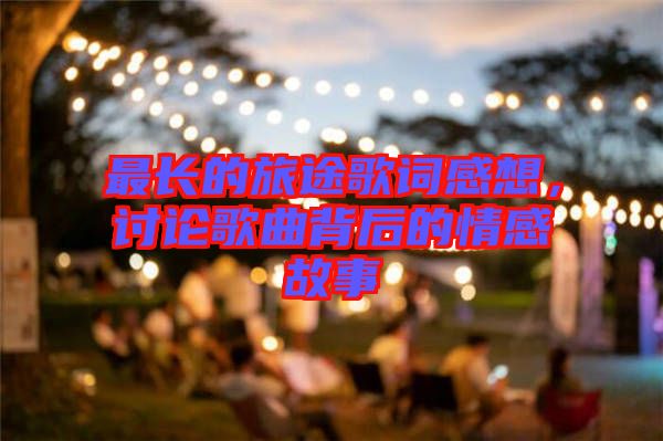 最長的旅途歌詞感想，討論歌曲背后的情感故事