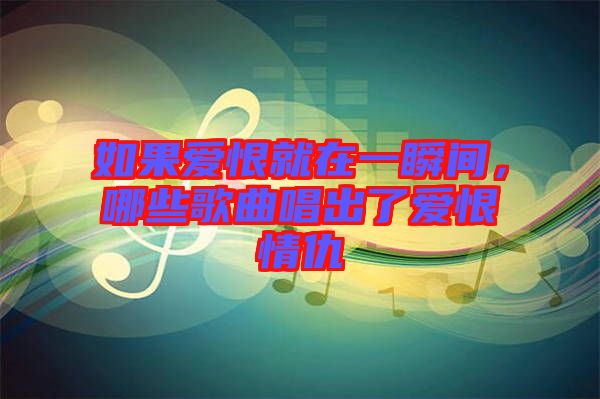 如果愛恨就在一瞬間，哪些歌曲唱出了愛恨情仇