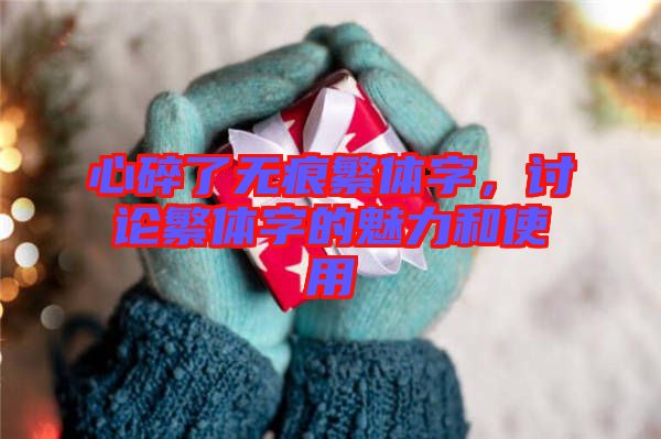 心碎了無痕繁體字，討論繁體字的魅力和使用