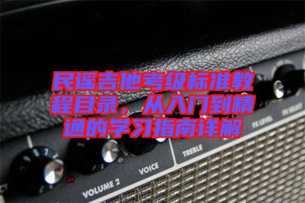 民謠吉他考級(jí)標(biāo)準(zhǔn)教程目錄，從入門到精通的學(xué)習(xí)指南詳解