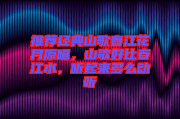 推薦經(jīng)典山歌春江花月原唱，山歌好比春江水，聽(tīng)起來(lái)多么動(dòng)聽(tīng)