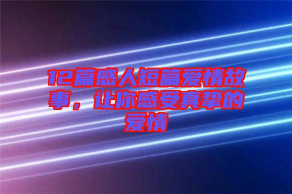 12篇感人短篇愛情故事，讓你感受真摯的愛情