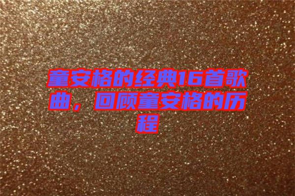 童安格的經(jīng)典16首歌曲，回顧童安格的歷程