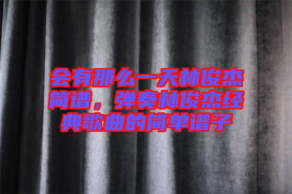 會(huì)有那么一天林俊杰簡譜，彈奏林俊杰經(jīng)典歌曲的簡單譜子