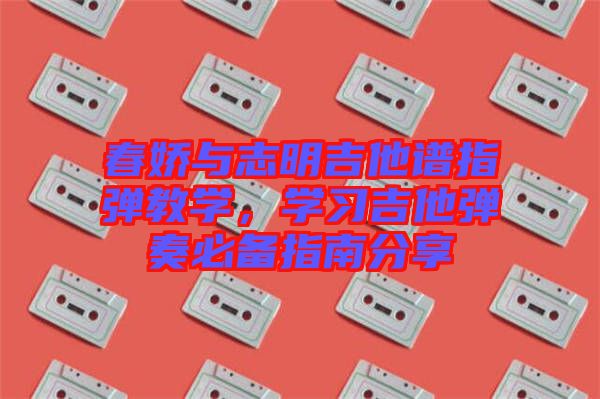 春嬌與志明吉他譜指彈教學，學習吉他彈奏必備指南分享