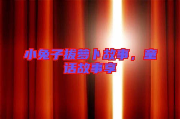 小兔子拔蘿卜故事，童話故事享