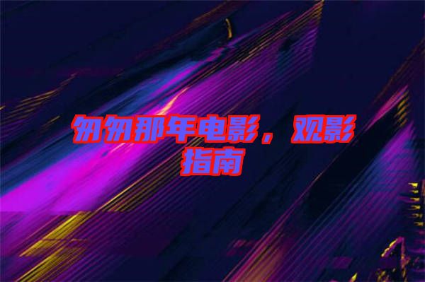 匆匆那年電影，觀影指南