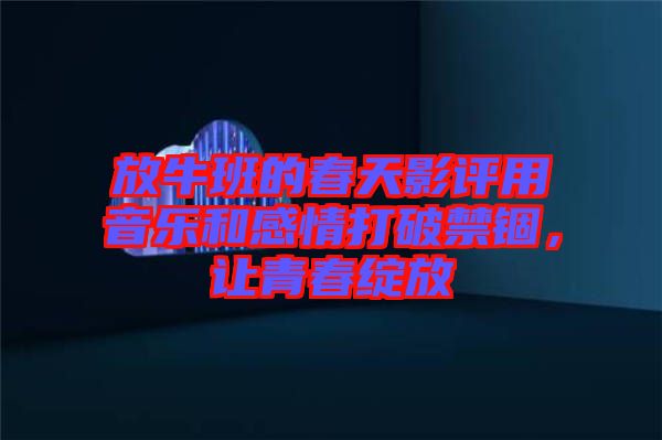 放牛班的春天影評用音樂和感情打破禁錮，讓青春綻放